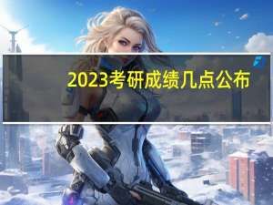 2023考研成绩几点公布