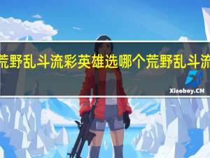 2023荒野乱斗流彩英雄选哪个 荒野乱斗流彩英雄介绍
