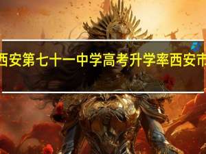 2023西安第七十一中学高考升学率 西安市第七十中学
