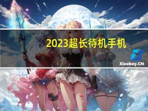 2023超长待机手机（超长待机手机）