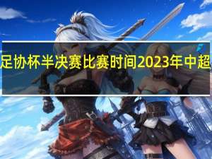 2023足协杯半决赛比赛时间 2023年中超联赛赛程表