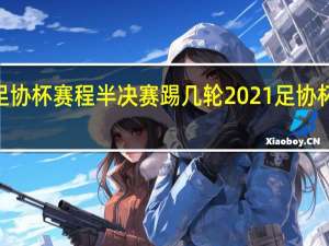 2023足协杯赛程半决赛踢几轮 2021足协杯半决赛赛程