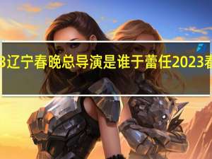 2023辽宁春晚总导演是谁 于蕾任2023春晚总导演