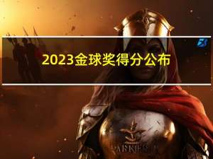 2023金球奖得分公布：梅西夺魁！领先哈兰德105分