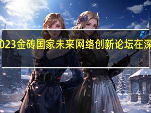 2023金砖国家未来网络创新论坛在深圳召开