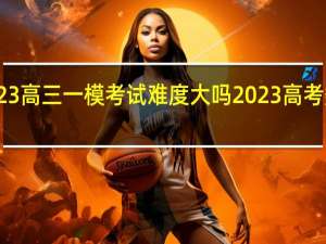 2023高三一模考试难度大吗 2023高考数学试卷