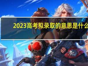 2023高考拟录取的意思是什么