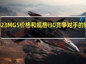 2023MG 5价格和规格i30竞争对手的锋利贴纸