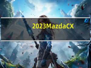 2023MazdaCX-9定价揭晓今年秋季抵达经销商处