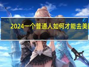 2024一个普通人如何才能去美国