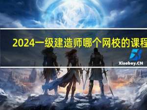 2024一级建造师哪个网校的课程好
