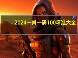 2024一肖一码100精准大全，发表精选答案落实_V版18.126