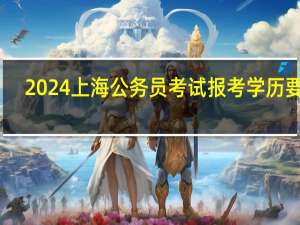2024上海公务员考试报考学历要求