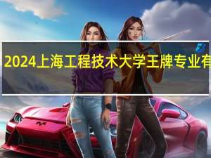 2024上海工程技术大学王牌专业有哪些