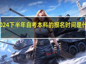 2024下半年自考本科的报名时间是什么时候