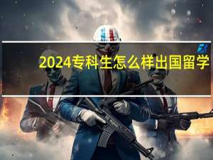 2024专科生怎么样出国留学