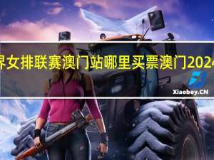2024世界女排联赛澳门站哪里买票 澳门2024最新饮料大全