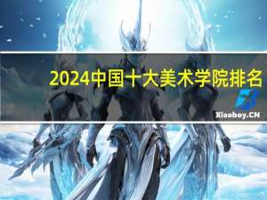 2024中国十大美术学院排名
