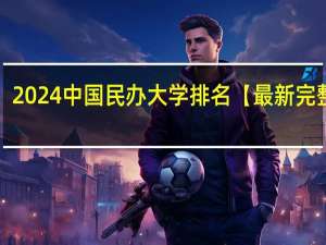 2024中国民办大学排名【最新完整版】