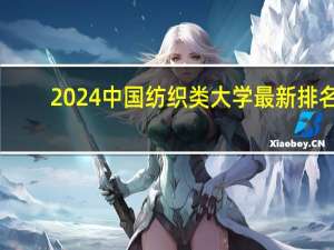 2024中国纺织类大学最新排名