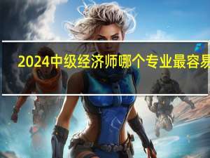 2024中级经济师哪个专业最容易考