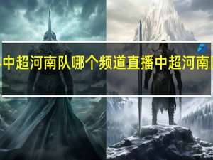 2024中超河南队哪个频道直播 中超河南队最新消息