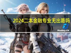 2024二本金融专业无出路吗
