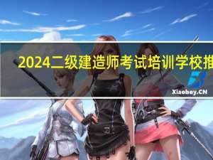 2024二级建造师考试培训学校推荐