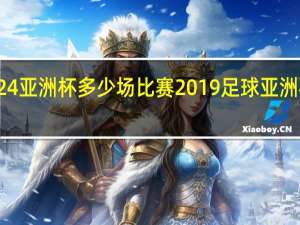 2024亚洲杯多少场比赛 2019足球亚洲杯赛程表