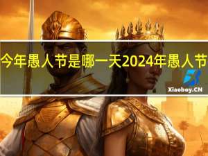 2024今年愚人节是哪一天 2024年愚人节最火的一句