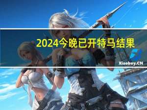 2024今晚已开特马结果--值得支持--安装版v148.343