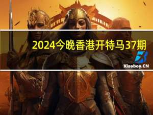 2024今晚香港开特马37期_精彩对决解析_安卓版400.223