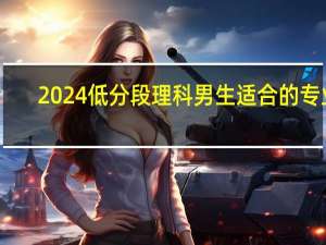 2024低分段理科男生适合的专业