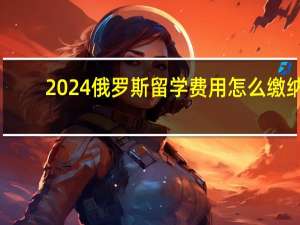 2024俄罗斯留学费用怎么缴纳