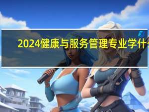 2024健康与服务管理专业学什么