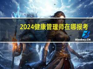 2024健康管理师在哪报考