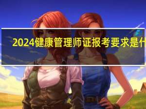2024健康管理师证报考要求是什么