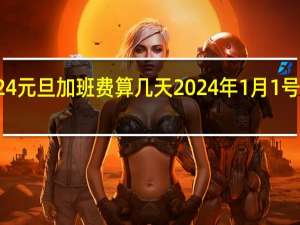 2024元旦加班费算几天 2024年1月1号放假几天