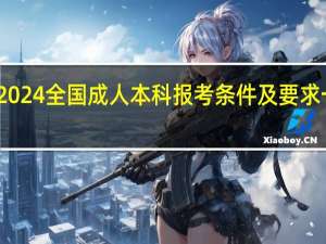 2024全国成人本科报考条件及要求一览表
