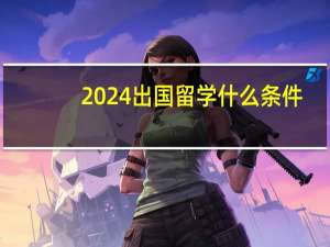 2024出国留学什么条件