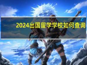 2024出国留学学校如何查询