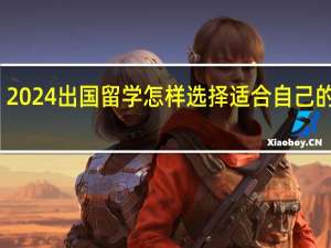2024出国留学怎样选择适合自己的院校