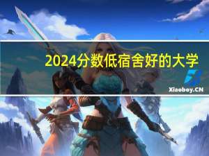 2024分数低宿舍好的大学