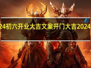 2024初六开业大吉文案 开门大吉2024最新一期
