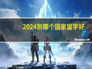 2024到哪个国家留学好