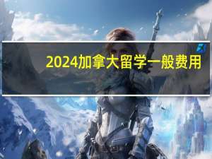 2024加拿大留学一般费用