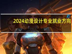 2024动漫设计专业就业方向