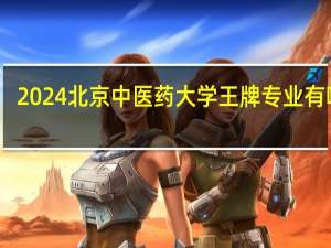 2024北京中医药大学王牌专业有哪些