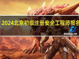 2024北京初级注册安全工程师报名时间