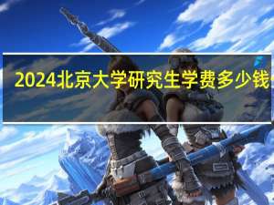 2024北京大学研究生学费多少钱一年